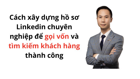 Cách xây dựng hồ sơ Linkedin chuyên nghiệp để gọi vốn và tìm kiếm khách hàng thành công