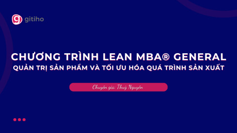 CHƯƠNG TRÌNH LEAN MBA® GENERAL | Quản Trị Sản Phẩm và Tối Ưu Hóa Quá Trình Sản Xuất