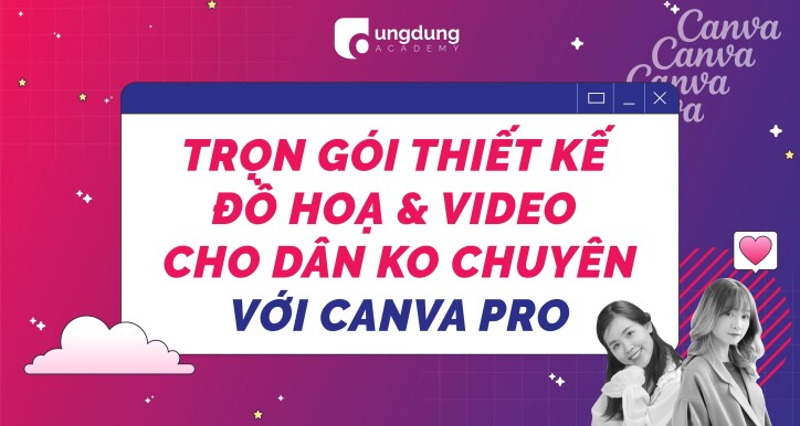 Trọn gói thiết kế đồ hoạ và video cho dân không chuyên với Canva Pro