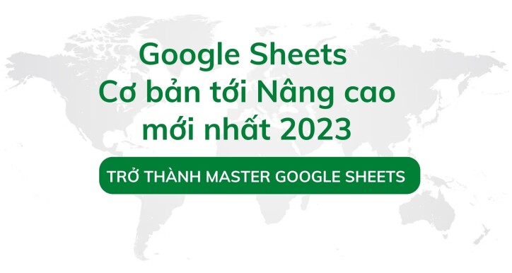 Google Sheets từ cơ bản tới nâng cao mới nhất 2023